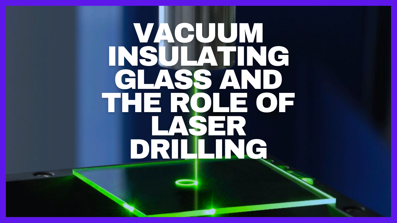 The Future of Vacuum Insulating Glass and the Role of Laser Glass Drilling